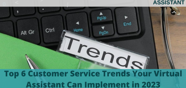 Top 6 Customer Service Trends Your Virtual Assistant Can Implement in 2023
