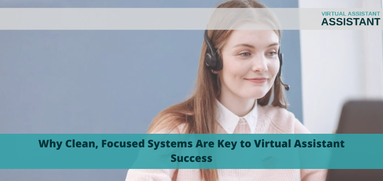 Why Clean, Focused Systems Are Key to Virtual Assistant Success