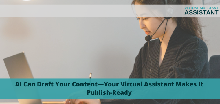 AI Can Draft Your Content—Your Virtual Assistant Makes It Publish-Ready